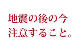 地震の後の今注意すること